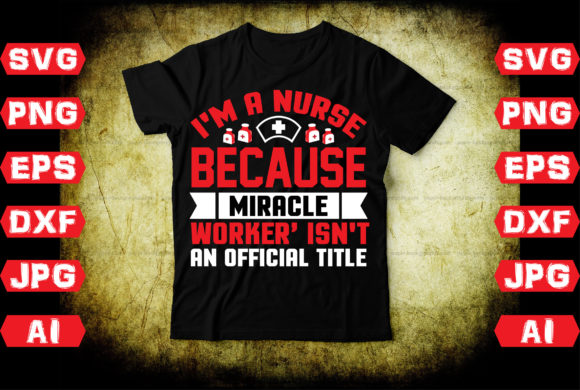 I'm a Nurse Because ‘Miracle Worker’ Isn’t – Graphics & T-Shirt Designs